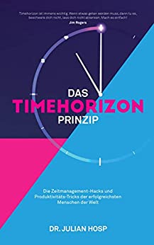 Julian Hosp, DAS TIMEHORIZON PRINZIP: Die Zeitmanagement-Hacks und Produktivitäts-Tricks der erfolgreichsten Menschen der Welt 